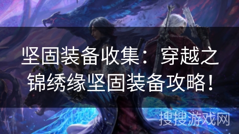 坚固装备收集:穿越之锦绣缘坚固装备攻略! 坚固装备收集:穿越之锦绣缘坚固装备攻略!
