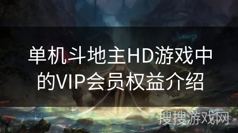 单机斗地主HD游戏中的VIP会员权益介绍 单机斗地主HD游戏中的VIP会员权益介绍