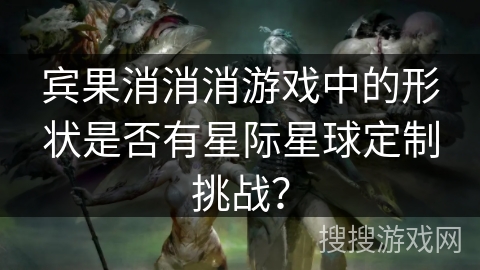 宾果消消消游戏中的形状是否有星际星球定制挑战？