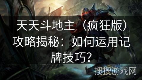 天天斗地主（疯狂版）攻略揭秘：如何运用记牌技巧？