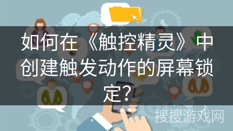 如何在《触控精灵》中创建触发动作的屏幕锁定? 如何在《触控精灵》中创建触发动作的屏幕锁定?