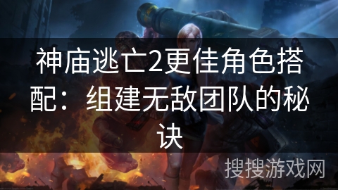 神庙逃亡2更佳角色搭配：组建无敌团队的秘诀