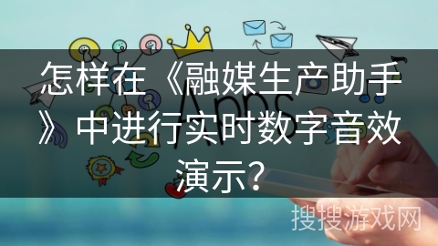 怎样在《融媒生产助手》中进行实时数字音效演示? 怎样在《融媒生产助手》中进行实时数字音效演示?