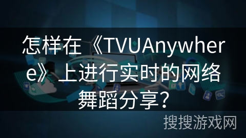 怎样在《TVUAnywhere》上进行实时的网络舞蹈分享？
