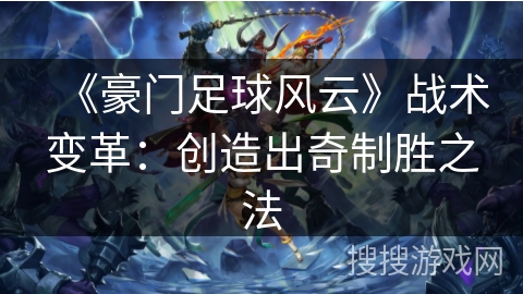 《豪门足球风云》战术变革：创造出奇制胜之法