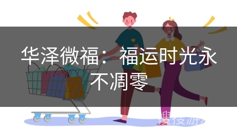 华泽微福：福运时光永不凋零