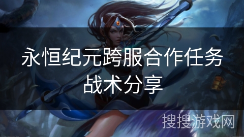 永恒纪元跨服合作任务战术分享