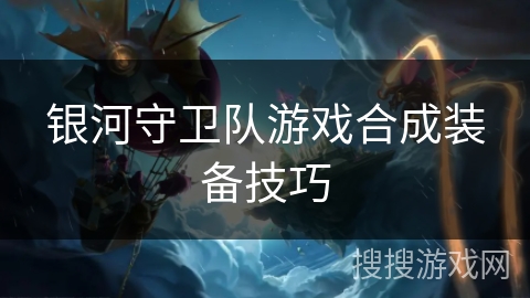 银河守卫队游戏合成装备技巧