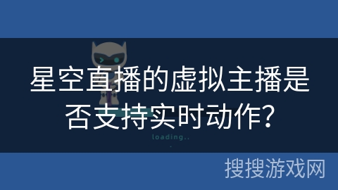 星空直播的虚拟主播是否支持实时动作？