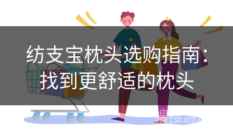 纺支宝枕头选购指南：找到更舒适的枕头