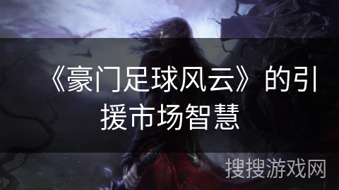《豪门足球风云》的引援市场智慧 《豪门足球风云》的引援市场智慧