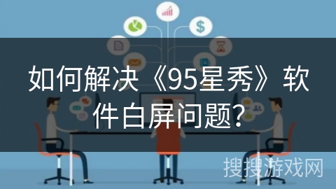 如何解决《95星秀》软件白屏问题？