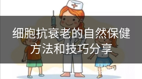 细胞抗衰老的自然保健方法和技巧分享