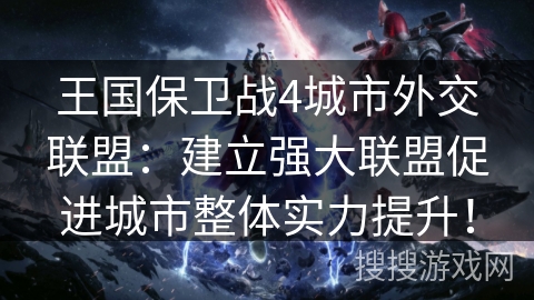 王国保卫战4城市外交联盟:建立强大联盟促进城市整体实力提升! 王国保卫战4城市外交联盟:建立强大联盟促进城市整体实力提升!