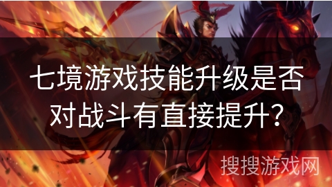 七境游戏技能升级是否对战斗有直接提升？
