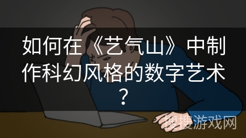 如何在《艺气山》中制作科幻风格的数字艺术？