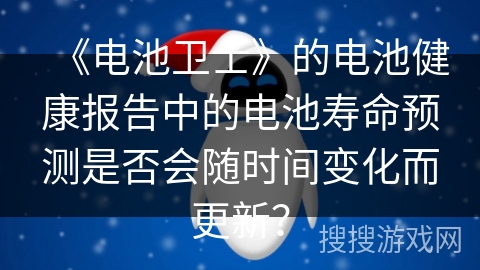 《电池卫士》的电池健康报告中的电池寿命预测是否会随时间变化而更新？