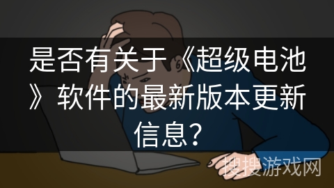 是否有关于《超级电池》软件的最新版本更新信息？