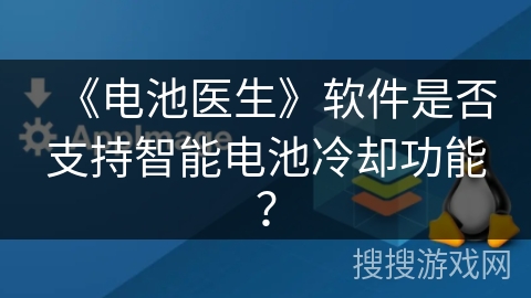《电池医生》软件是否支持智能电池冷却功能? 《电池医生》软件是否支持智能电池冷却功能?