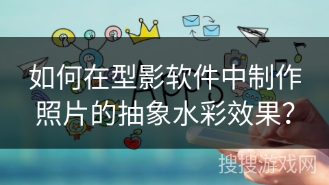 如何在型影软件中制作照片的抽象水彩效果? 如何在型影软件中制作照片的抽象水彩效果?