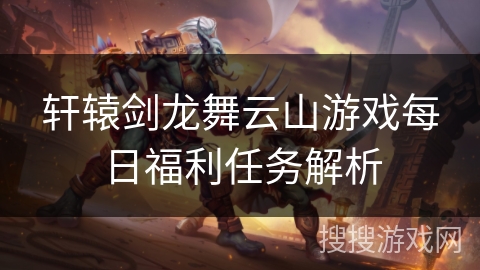 轩辕剑龙舞云山游戏每日福利任务解析