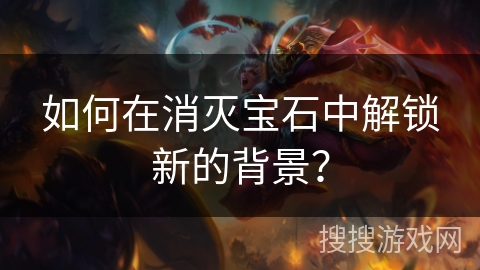 如何在消灭宝石中解锁新的背景？