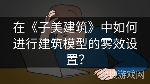 在《子美建筑》中如何进行建筑模型的雾效设置？