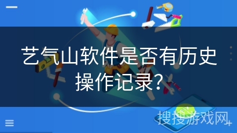 艺气山软件是否有历史操作记录? 艺气山软件是否有历史操作记录?