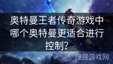 奥特曼王者传奇游戏中哪个奥特曼更适合进行控制？