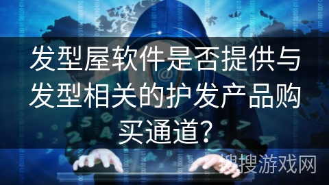 发型屋软件是否提供与发型相关的护发产品购买通道？