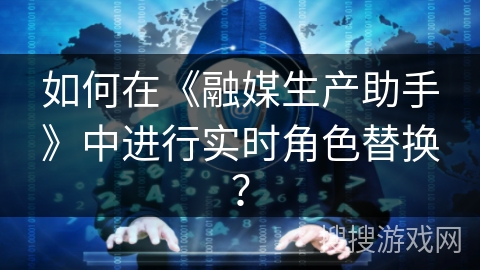 如何在《融媒生产助手》中进行实时角色替换？