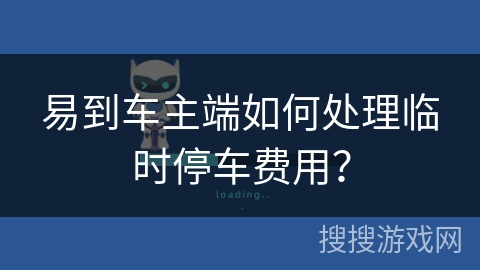 易到车主端如何处理临时停车费用? 易到车主端如何处理临时停车费用?