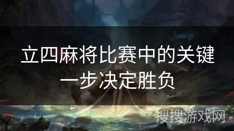 立四麻将比赛中的关键一步决定胜负