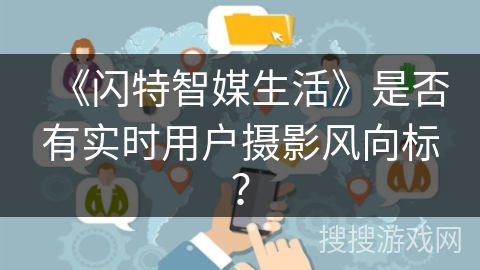 《闪特智媒生活》是否有实时用户摄影风向标? 《闪特智媒生活》是否有实时用户摄影风向标?