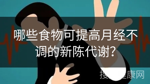 哪些食物可提高月经不调的新陈代谢？