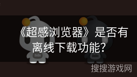 《超感浏览器》是否有离线下载功能？