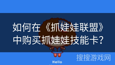 如何在《抓娃娃联盟》中购买抓娃娃技能卡? 如何在《抓娃娃联盟》中购买抓娃娃技能卡?