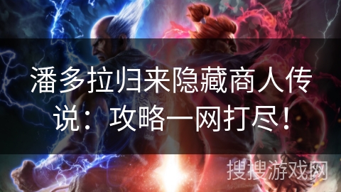 潘多拉归来隐藏商人传说：攻略一网打尽！