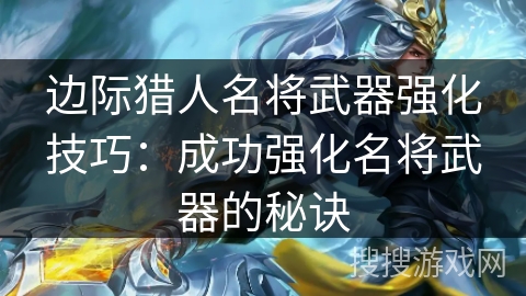 边际猎人名将武器强化技巧：成功强化名将武器的秘诀