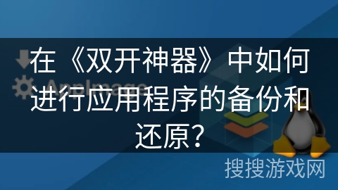 在《双开神器》中如何进行应用程序的备份和还原？