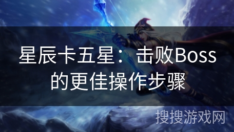 星辰卡五星：击败Boss的更佳操作步骤