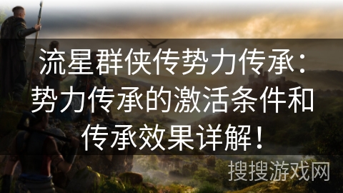 流星群侠传势力传承:势力传承的激活条件和传承效果详解! 流星群侠传势力传承:势力传承的激活条件和传承效果详解!