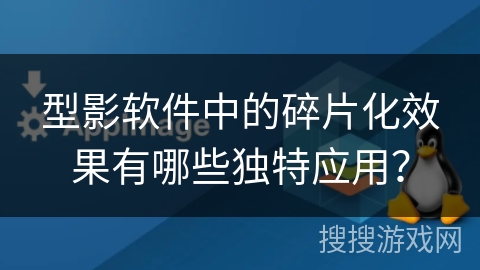 型影软件中的碎片化效果有哪些独特应用? 型影软件中的碎片化效果有哪些独特应用?