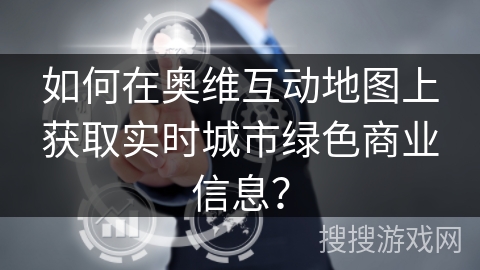 如何在奥维互动地图上获取实时城市绿色商业信息？
