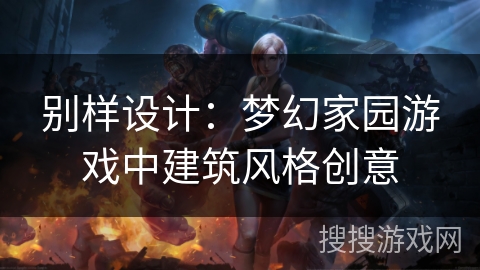 别样设计：梦幻家园游戏中建筑风格创意