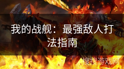 我的战舰：最强敌人打法指南