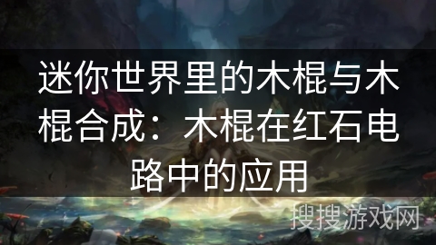 迷你世界里的木棍与木棍合成:木棍在红石电路中的应用 迷你世界里的木棍与木棍合成:木棍在红石电路中的应用