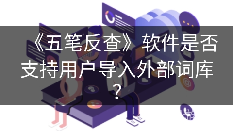 《五笔反查》软件是否支持用户导入外部词库? 《五笔反查》软件是否支持用户导入外部词库?