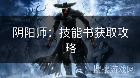 阴阳师:技能书获取攻略 阴阳师:技能书获取攻略
