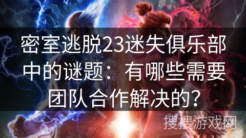 密室逃脱23迷失俱乐部中的谜题:有哪些需要团队合作解决的? 密室逃脱23迷失俱乐部中的谜题:有哪些需要团队合作解决的?